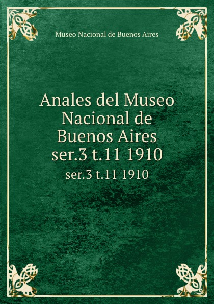 Museo Nacional de Buenos Aires Anales del Museo Nacional de Buenos Aires. ser.3 t.11 1910 Museo Nacional de Buenos Aires Anales del Museo Nacional de Buenos Aires. ser.3 t.11 1910