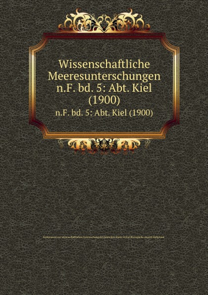 Kommission zur wissenschaftlichen Untersuchung der deutschen Meere in Kiel Wissenschaftliche Meeresunterschungen. n.F. bd. 5: Abt. Kiel (1900)