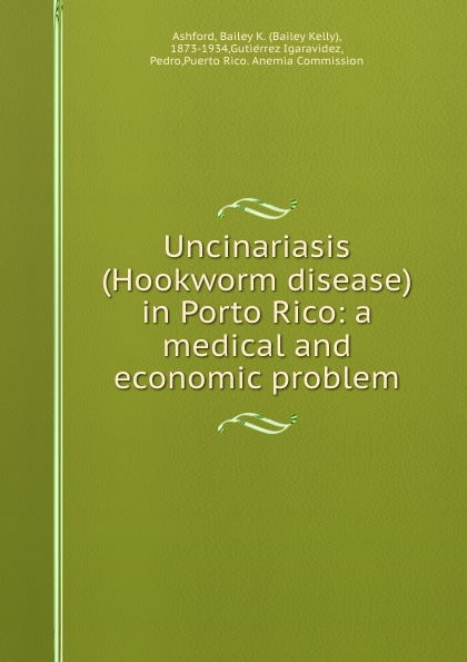 Uncinariasis (Hookworm disease) in Porto Rico: a medical and economic problem