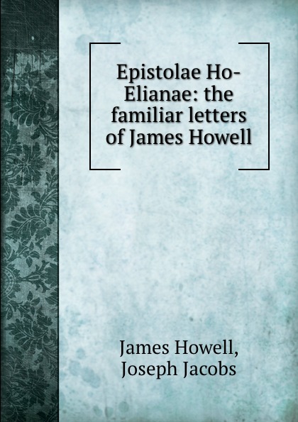 James Howell Epistolae Ho-Elianae: the familiar letters of James Howell