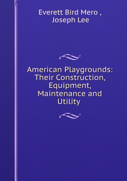 American Playgrounds: Their Construction, Equipment, Maintenance and Utility .