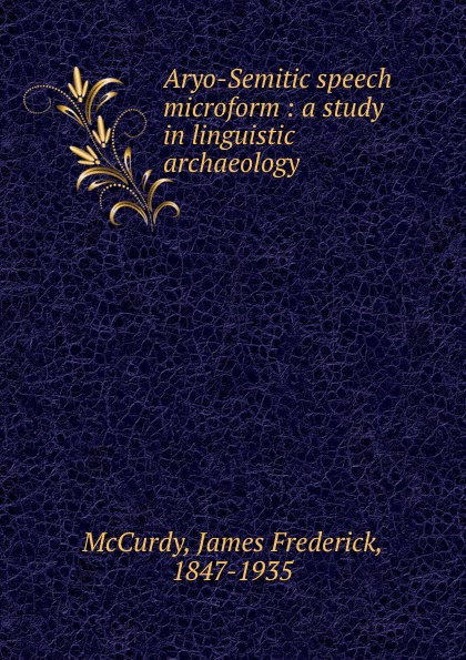 James Frederick McCurdy Aryo-Semitic speech microform : a study in linguistic archaeology