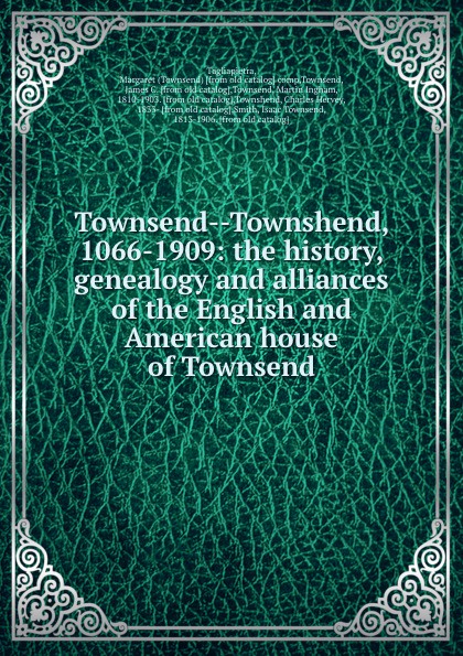 Townsend--Townshend, 1066-1909: the history, genealogy and alliances of the English and American house of Townsend