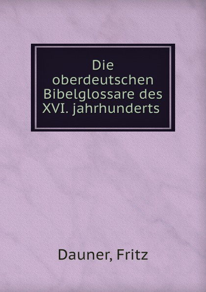 Die oberdeutschen Bibelglossare des XVI. jahrhunderts