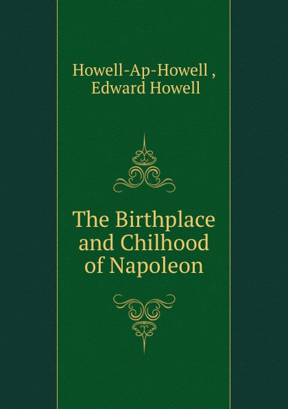 Howell-Ap-Howell The Birthplace and Chilhood of Napoleon