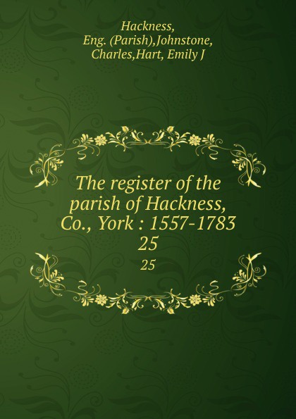 The register of the parish of Hackness, Co., York : 1557-1783. 25