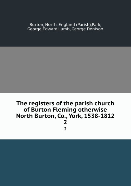 The registers of the parish church of Burton Fleming otherwise North Burton, Co., York, 1538-1812. 2