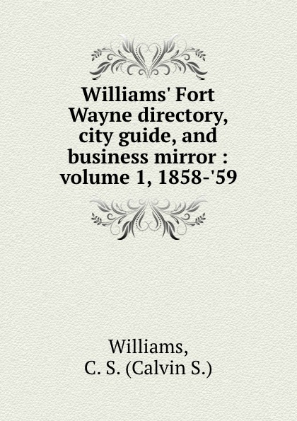 Williams. Fort Wayne directory, city guide, and business mirror : volume 1, 1858-.59