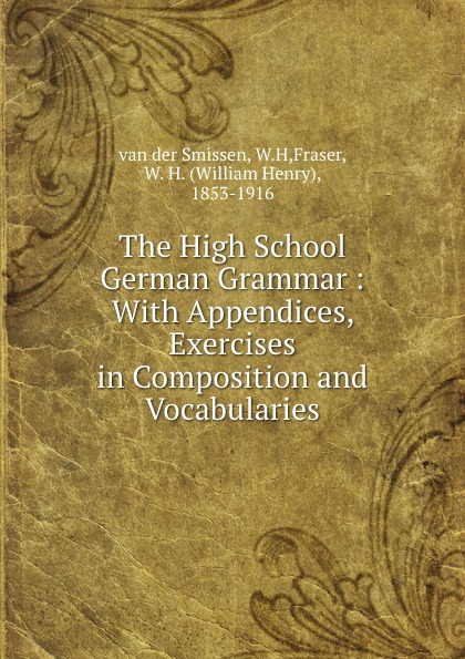 The High School German Grammar : With Appendices, Exercises in Composition and Vocabularies