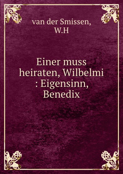 Einer muss heiraten, Wilbelmi : Eigensinn, Benedix