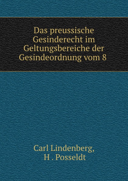 Carl Lindenberg Das preussische Gesinderecht im Geltungsbereiche der Gesindeordnung vom 8 .