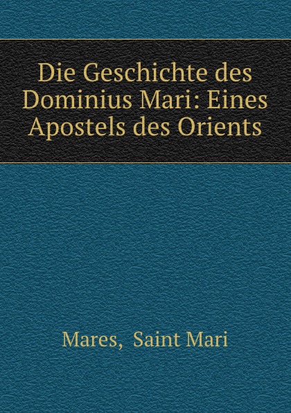 Saint Mari Mares Die Geschichte des Dominius Mari: Eines Apostels des Orients