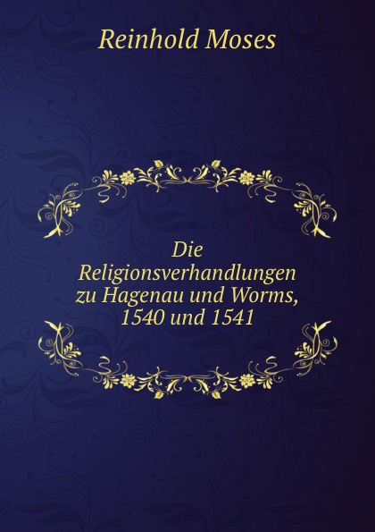 Die Religionsverhandlungen zu Hagenau und Worms, 1540 und 1541