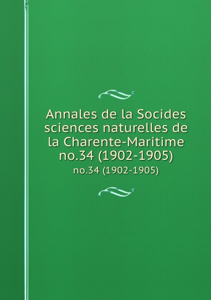 Socides sciences naturelles de la Charente-Maritime Annales de la Socides sciences naturelles de la Charente-Maritime. no.34 (1902-1905)