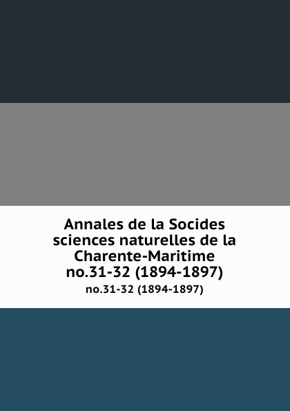Socides sciences naturelles de la Charente-Maritime Annales de la Socides sciences naturelles de la Charente-Maritime. no.31-32 (1894-1897)