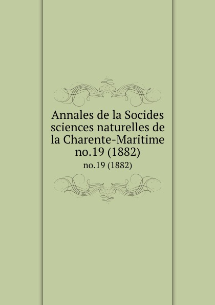 Socides sciences naturelles de la Charente-Maritime Annales de la Socides sciences naturelles de la Charente-Maritime. no.19 (1882)