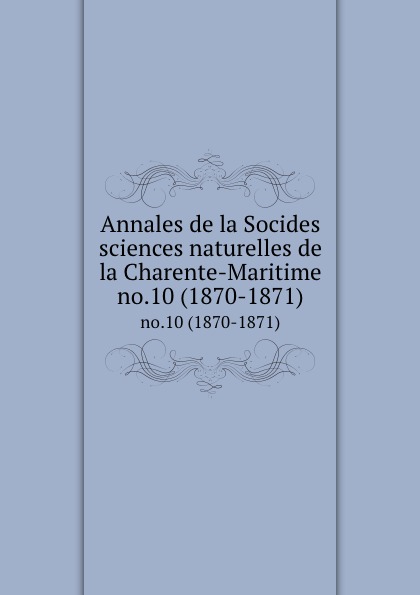 Socides sciences naturelles de la Charente-Maritime Annales de la Socides sciences naturelles de la Charente-Maritime. no.10 (1870-1871)