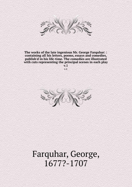 George Farquhar The works of the late ingenious Mr. George Farquhar: : containing all his letters, poems, essays and comedies, publish.d in his life-time. The comedies are illustrated with cuts representing the principal scenes in each play. v.1 цена George Farquhar The works of the late ingenious Mr. George Farquhar: : containing all his letters, poems, essays and comedies, publish.d in his life-time. The comedies are illustrated with cuts representing the principal scenes in each play. v.1 цены онлайн