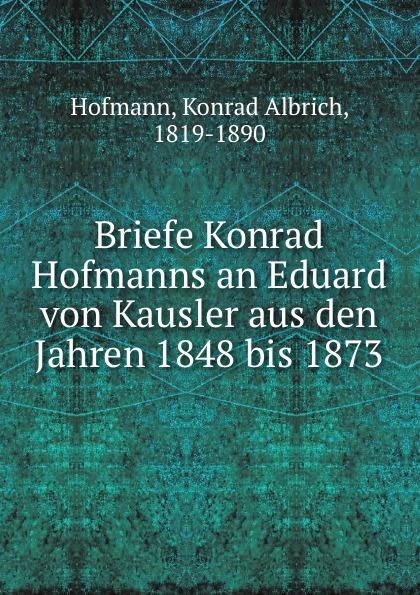 Konrad Albrich Hofmann Briefe Konrad Hofmanns an Eduard von Kausler aus den Jahren 1848 bis 1873