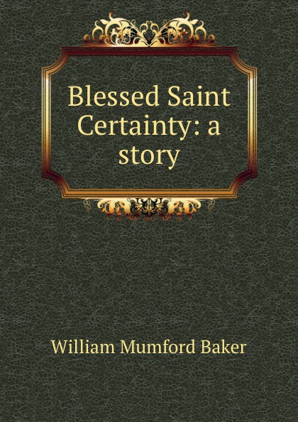 Blessed Saint Certainty: a story