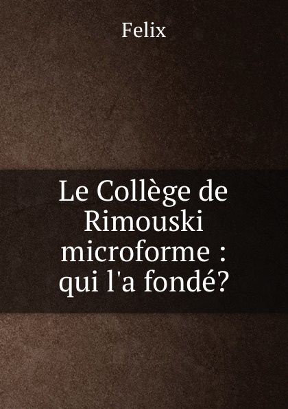 Le College de Rimouski microforme : qui l.a fonde.