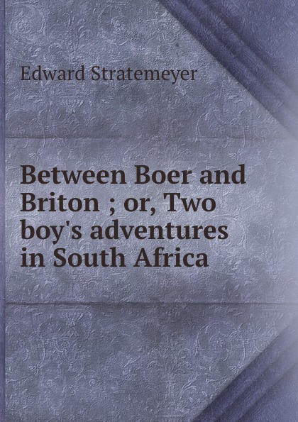Stratemeyer Edward Between Boer and Briton ; or, Two boy.s adventures in South Africa