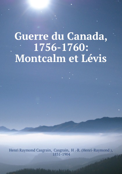 Henri Raymond Casgrain Guerre du Canada, 1756-1760: Montcalm et Levis