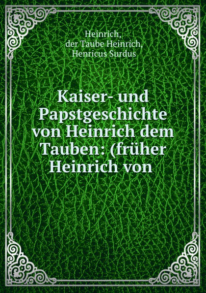 Heinrich der Taube Kaiser- und Papstgeschichte von Heinrich dem Tauben: (fruher Heinrich von .