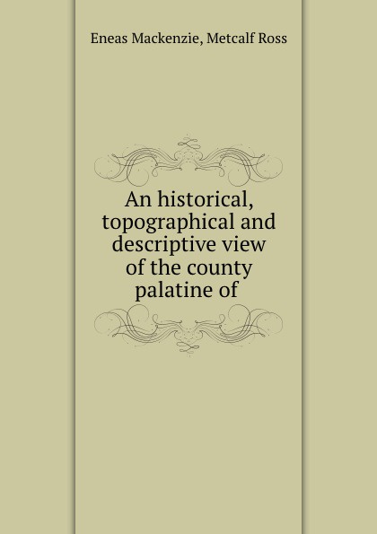 An historical, topographical and descriptive view of the county palatine of .