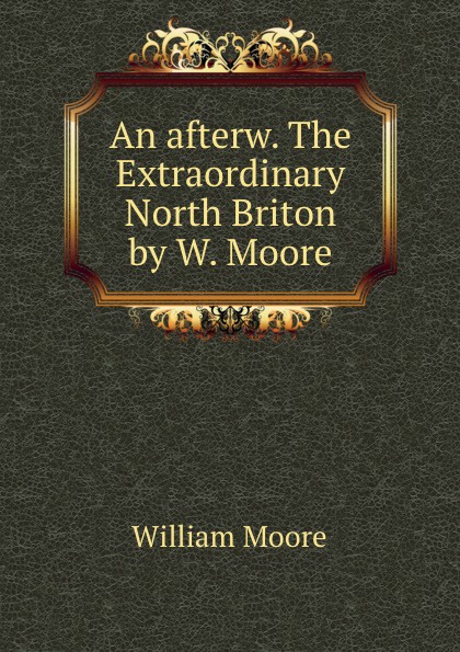 William Moore An afterw. The Extraordinary North Briton by W. Moore.