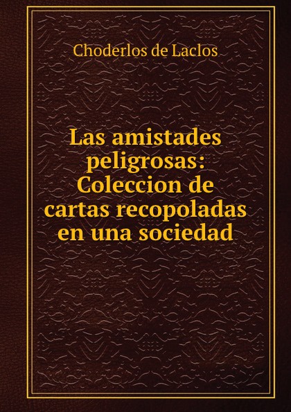 Las amistades peligrosas: Coleccion de cartas recopoladas en una sociedad