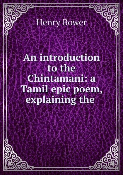 Henry Bower An introduction to the Chintamani: a Tamil epic poem, explaining the .