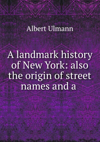 A landmark history of New York: also the origin of street names and a .