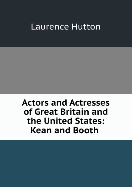 Actors and Actresses of Great Britain and the United States: Kean and Booth .