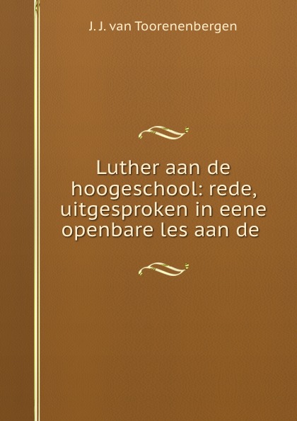 Luther aan de hoogeschool: rede, uitgesproken in eene openbare les aan de .