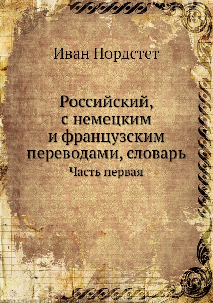 Российский, с немецким и французским переводами, словарь. Часть 1