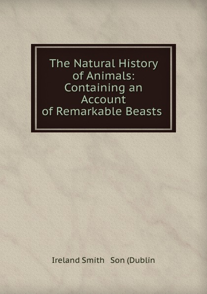 The Natural History of Animals: Containing an Account of Remarkable Beasts .