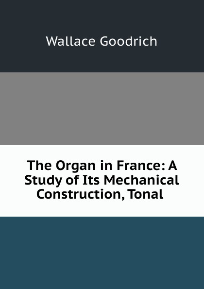 The Organ in France: A Study of Its Mechanical Construction, Tonal .