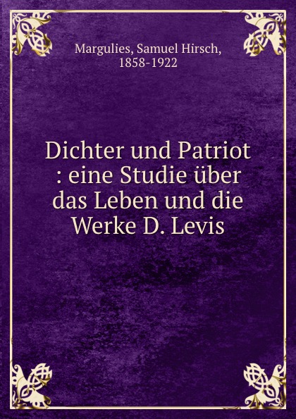 Samuel Hirsch Margulies Dichter und Patriot : eine Studie uber das Leben und die Werke D. Levis