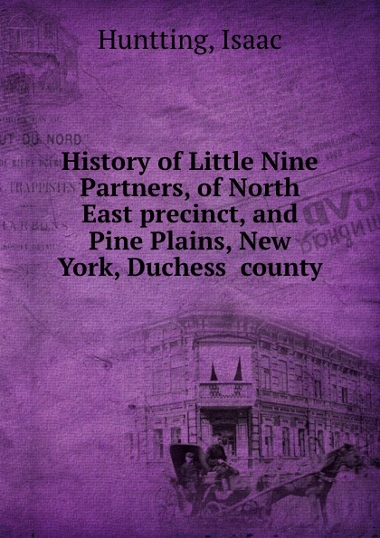 Isaac Huntting History of Little Nine Partners, of North East precinct, and Pine Plains, New York, Duchess county