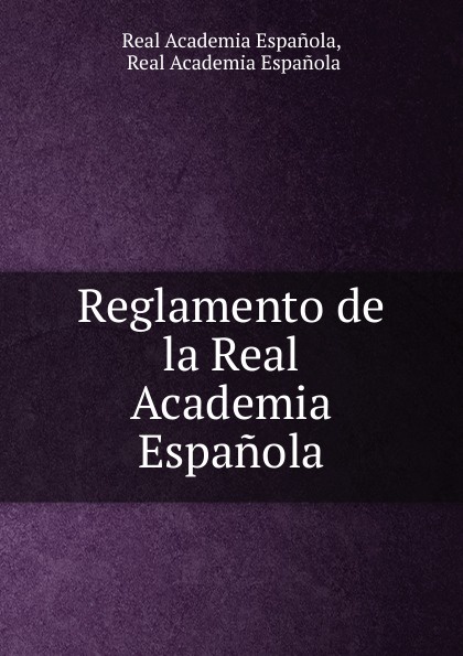 Real Academia Espanola Reglamento de la Real Academia Espanola