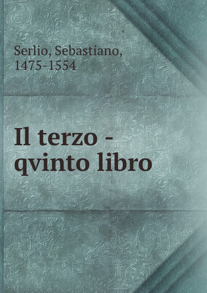 Sebastiano Serlio Il terzo -qvinto libro .
