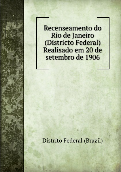 Recenseamento do Rio de Janeiro (Districto Federal) Realisado em 20 de setembro de 1906