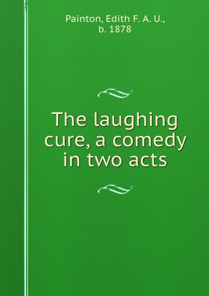 Edith F. A. U. Painton The laughing cure, a comedy in two acts