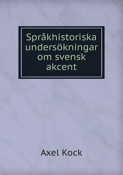 Axel Kock Sprakhistoriska undersokningar om svensk akcent