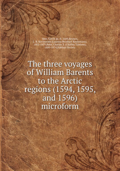 Gerrit de Veer The three voyages of William Barents to the Arctic regions (1594, 1595, and 1596) microform