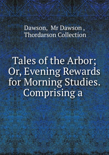 Tales of the Arbor; Or, Evening Rewards for Morning Studies. Comprising a .