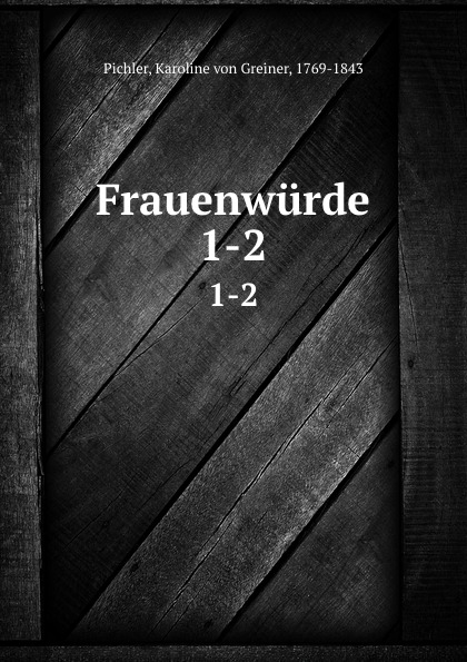 Karoline von Greiner Pichler Frauenwurde. 1-2