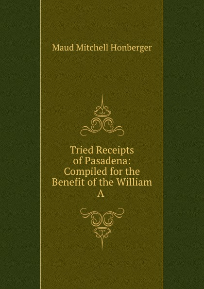 Maud Mitchell Honberger Tried Receipts of Pasadena: Compiled for the Benefit of the William A .