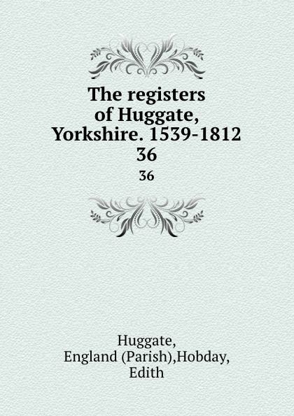 The registers of Huggate, Yorkshire. 1539-1812. 36